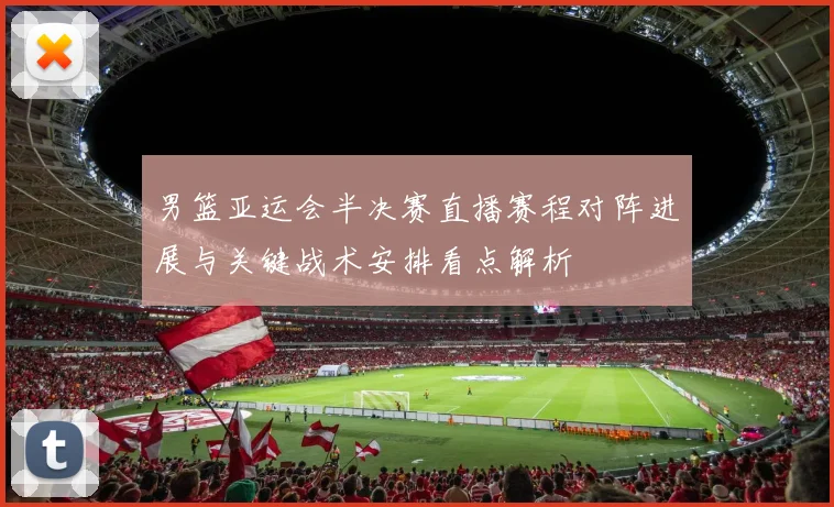男篮亚运会半决赛直播赛程对阵进展与关键战术安排看点解析