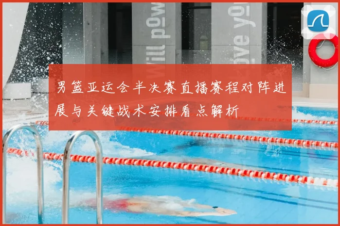 男篮亚运会半决赛直播赛程对阵进展与关键战术安排看点解析