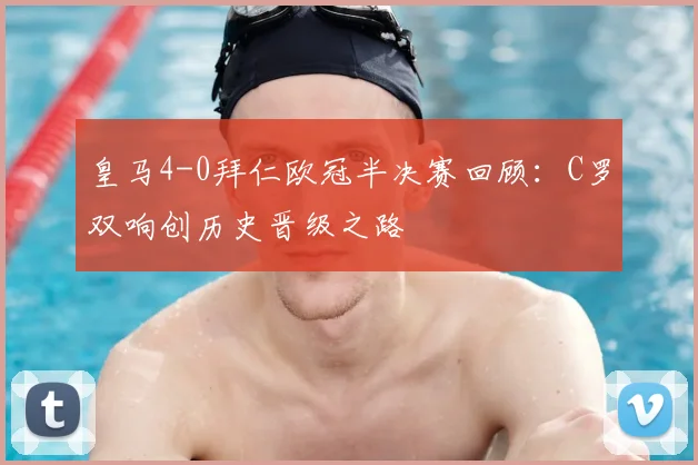 皇马4-0拜仁欧冠半决赛回顾：C罗双响创历史晋级之路