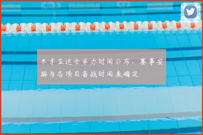冬季亚运会举办时间公布，赛事安排与各项目备战时间表确定