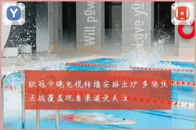 欧冠今晚电视转播安排出炉 多场焦点战覆盖观看渠道受关注