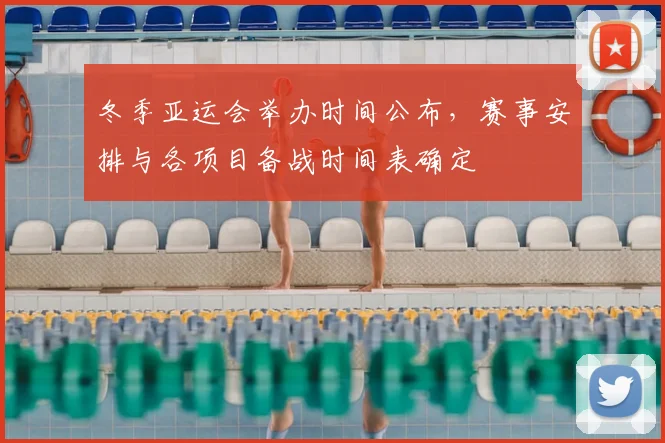 冬季亚运会举办时间公布，赛事安排与各项目备战时间表确定