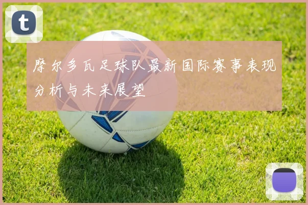 摩尔多瓦足球队最新国际赛事表现分析与未来展望