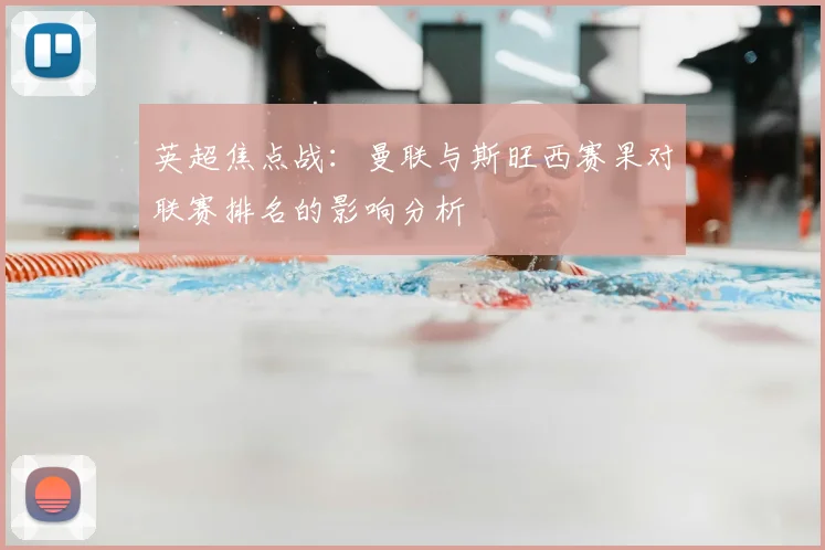 英超焦点战:曼联与斯旺西赛果对联赛排名的影响分析