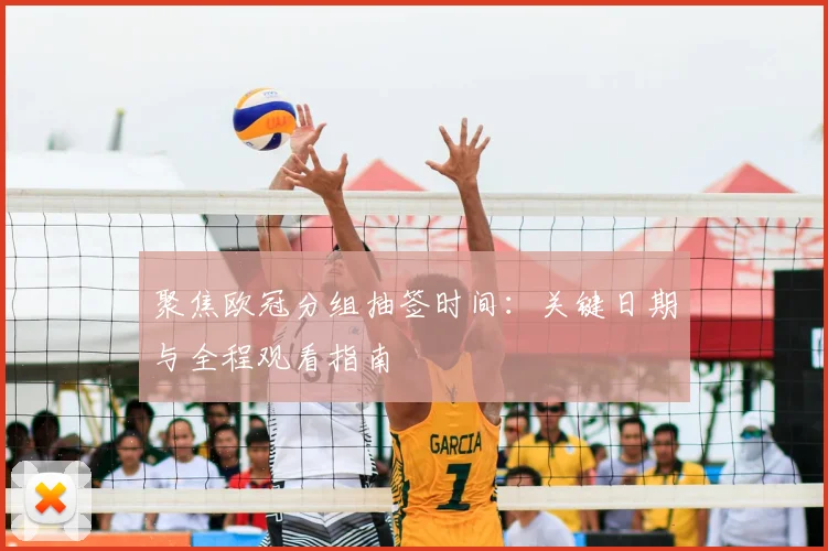 聚焦欧冠分组抽签时间：关键日期与全程观看指南