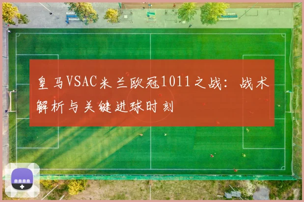 皇马VSAC米兰欧冠1011之战：战术解析与关键进球时刻
