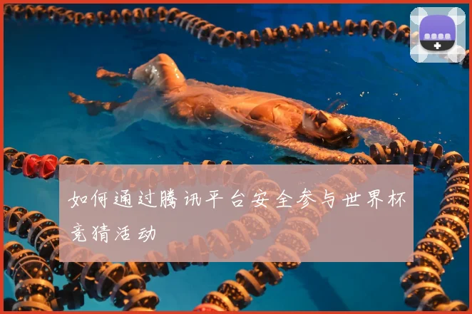 如何通过腾讯平台安全参与世界杯竞猜活动