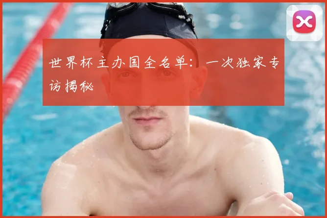 世界杯主办国全名单：一次独家专访揭秘
