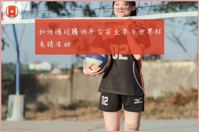 如何通过腾讯平台安全参与世界杯竞猜活动