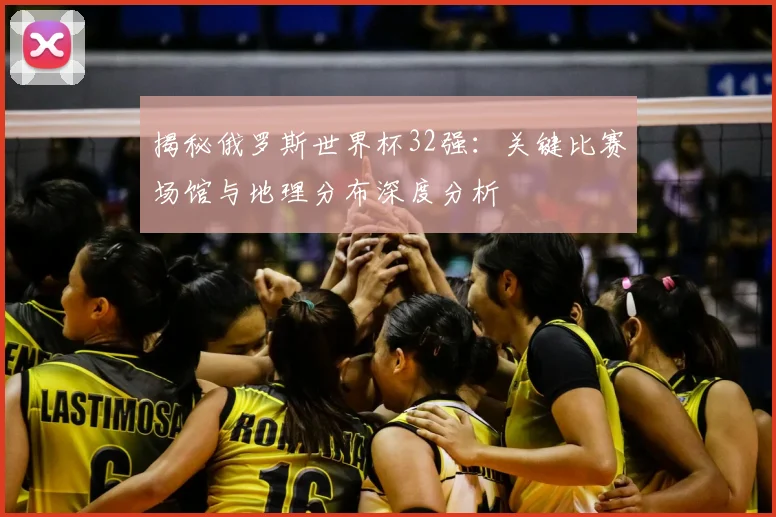 揭秘俄罗斯世界杯32强:关键比赛场馆与地理分布深度分析