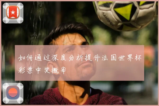 如何通过深度分析提升法国世界杯彩票中奖概率