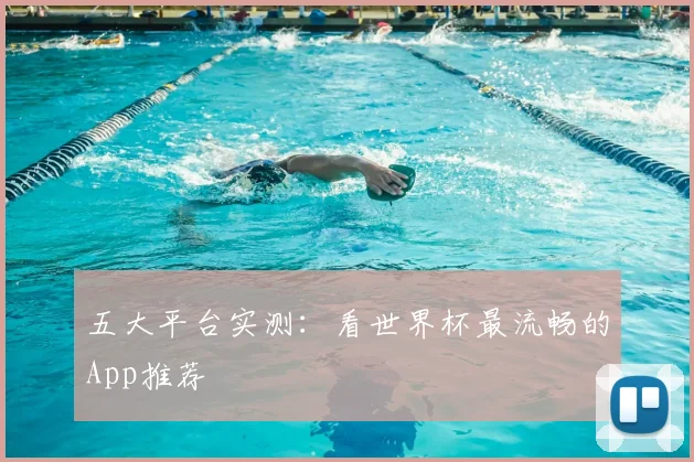 五大平台实测：看世界杯最流畅的App推荐