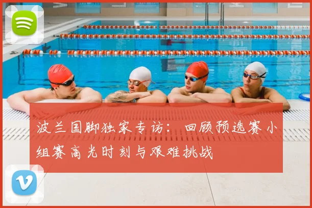 波兰国脚独家专访：回顾预选赛小组赛高光时刻与艰难挑战