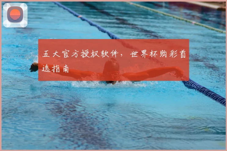 五大官方授权软件，世界杯购彩首选指南