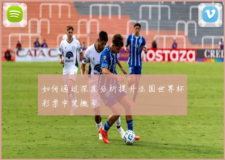 如何通过深度分析提升法国世界杯彩票中奖概率
