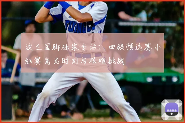 波兰国脚独家专访：回顾预选赛小组赛高光时刻与艰难挑战