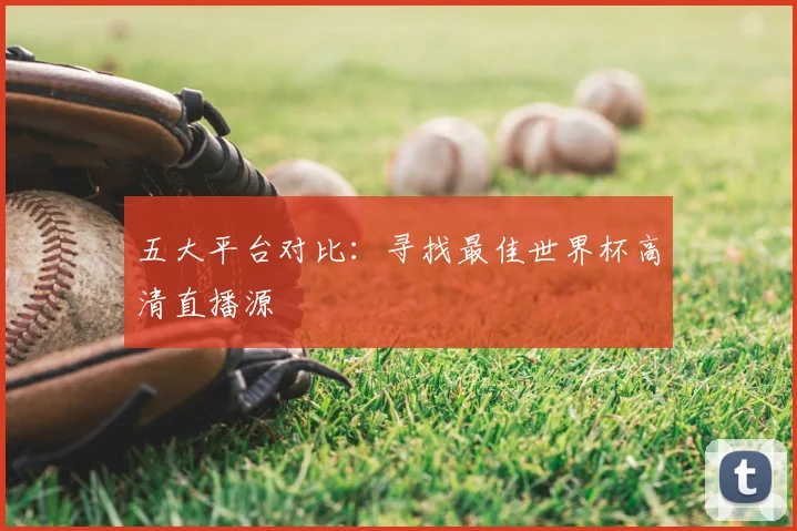 五大平台对比：寻找最佳世界杯高清直播源